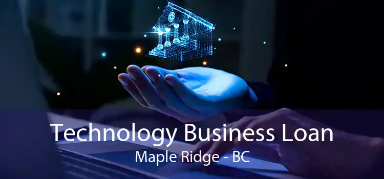 Technology Business Loan Maple Ridge - BC